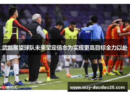 武磊展望球队未来坚定信念为实现更高目标全力以赴 武磊展望球队未来坚定信念为实现更高目标全力以赴
