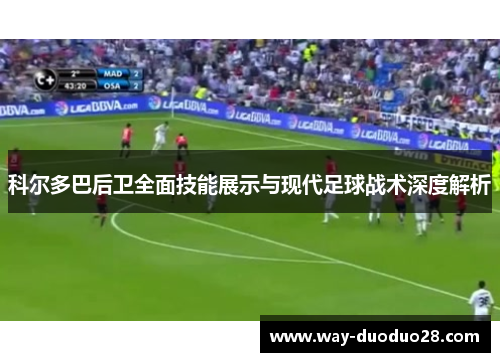 科尔多巴后卫全面技能展示与现代足球战术深度解析 科尔多巴后卫全面技能展示与现代足球战术深度解析
