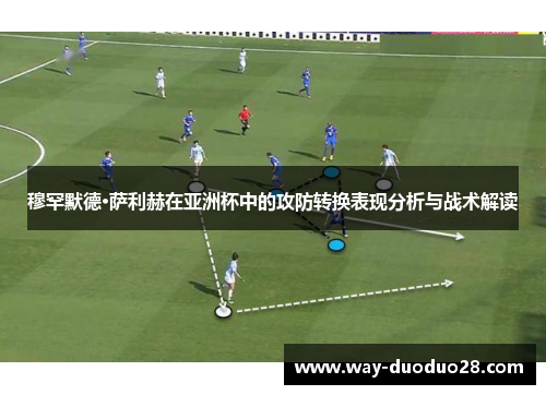 穆罕默德·萨利赫在亚洲杯中的攻防转换表现分析与战术解读