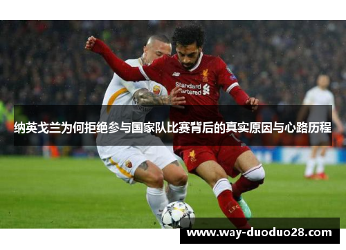 纳英戈兰为何拒绝参与国家队比赛背后的真实原因与心路历程