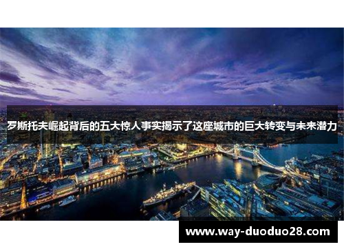 罗斯托夫崛起背后的五大惊人事实揭示了这座城市的巨大转变与未来潜力