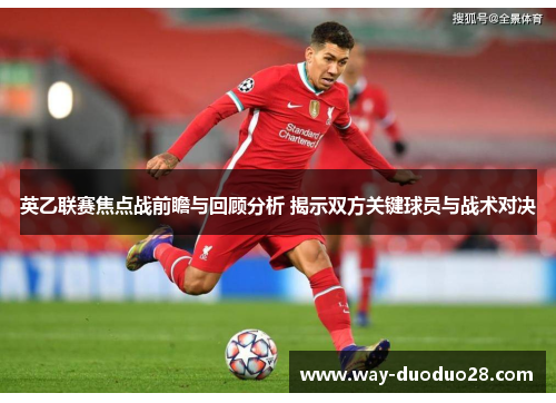 英乙联赛焦点战前瞻与回顾分析 揭示双方关键球员与战术对决 英乙联赛焦点战前瞻与回顾分析 揭示双方关键球员与战术对决