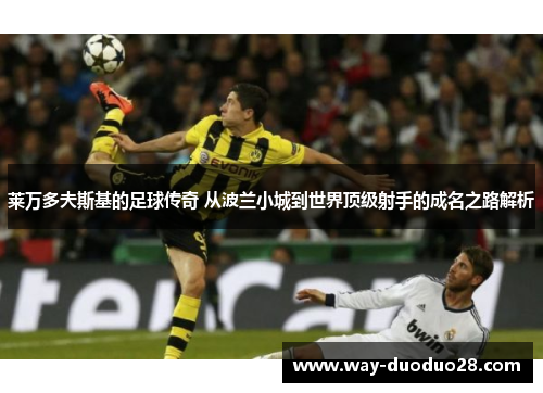 莱万多夫斯基的足球传奇 从波兰小城到世界顶级射手的成名之路解析