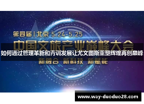 如何通过管理革新和青训发展让尤文图斯重塑辉煌再创巅峰