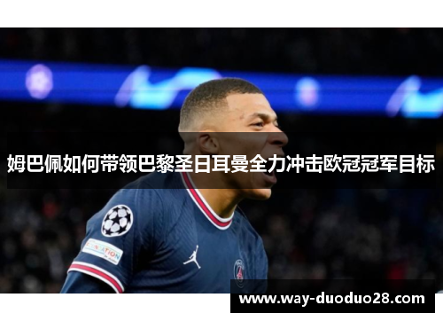 姆巴佩如何带领巴黎圣日耳曼全力冲击欧冠冠军目标