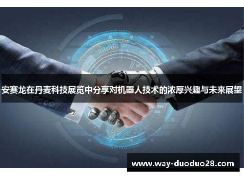 安赛龙在丹麦科技展览中分享对机器人技术的浓厚兴趣与未来展望 安赛龙在丹麦科技展览中分享对机器人技术的浓厚兴趣与未来展望