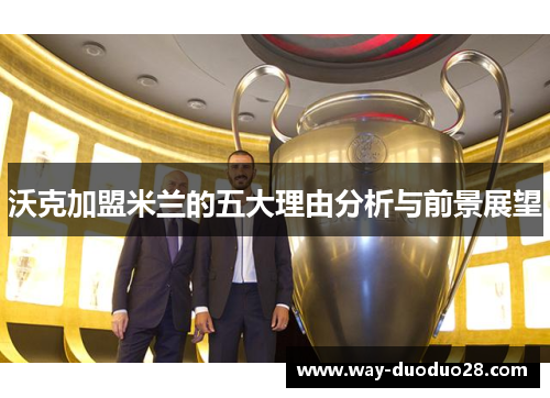 沃克加盟米兰的五大理由分析与前景展望