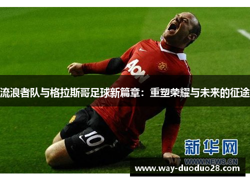 流浪者队与格拉斯哥足球新篇章：重塑荣耀与未来的征途