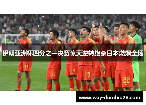 伊朗亚洲杯四分之一决赛惊天逆转绝杀日本燃爆全场