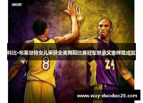 科比·布莱恩特女儿荣获全美舞蹈比赛冠军继承父亲辉煌成就