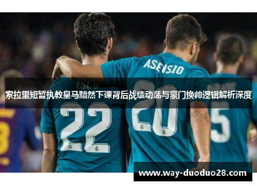 索拉里短暂执教皇马黯然下课背后战绩动荡与豪门换帅逻辑解析深度