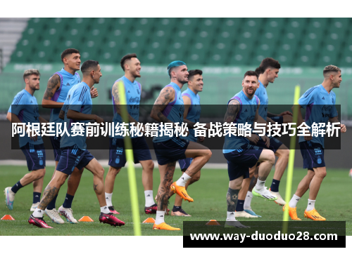 阿根廷队赛前训练秘籍揭秘 备战策略与技巧全解析 阿根廷队赛前训练秘籍揭秘 备战策略与技巧全解析