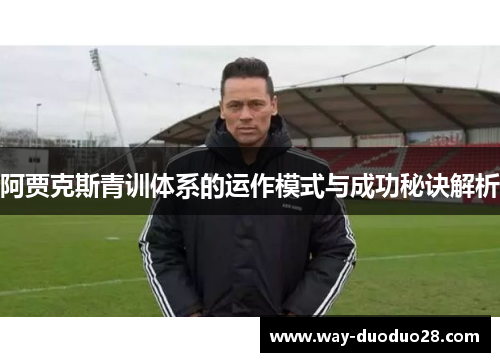 阿贾克斯青训体系的运作模式与成功秘诀解析 阿贾克斯青训体系的运作模式与成功秘诀解析