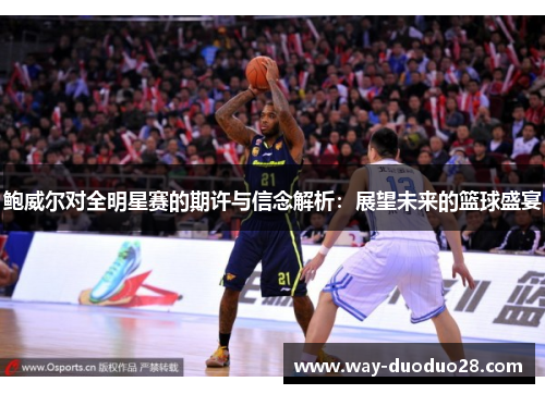 鲍威尔对全明星赛的期许与信念解析:展望未来的篮球盛宴 鲍威尔对全明星赛的期许与信念解析:展望未来的篮球盛宴